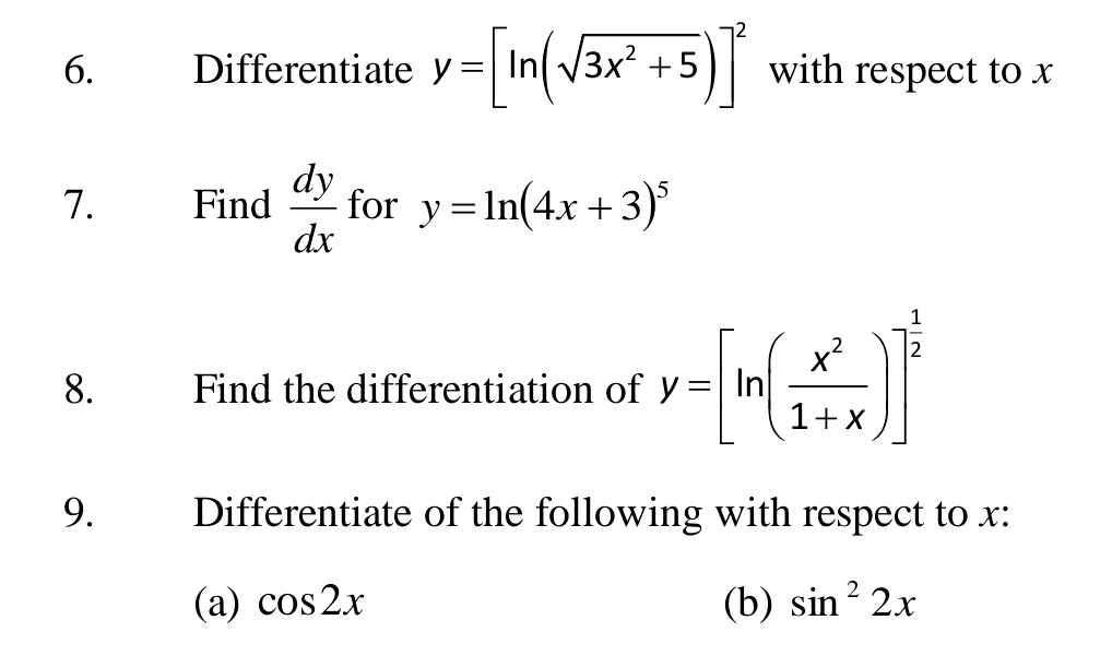 Differentiate y=[ln (sqrt(3x^2+5))]^2 with respect to x
7. Find  dy/dx  for y=ln (4x+3)^5
8. Find the differentiation of y=[ln ( x^2/1+x )]^ 1/2 
9. Differentiate of the following with respect to x : 
(a) cos 2x (b) sin^22x