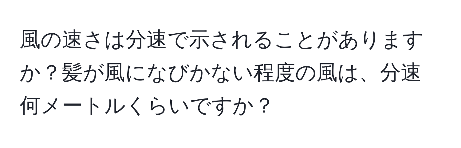 風の速さは分速で示されることがありますか？髪が風になびかない程度の風は、分速何メートルくらいですか？