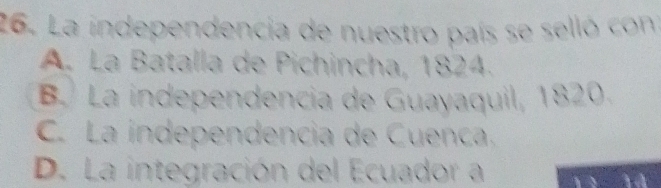 La independencia de nuestro país se selló con
A. La Batalla de Pichincha, 1824.
B. La independencia de Guayaquil, 1820.
C. La independencia de Cuenca,
D. La integración del Ecuador a