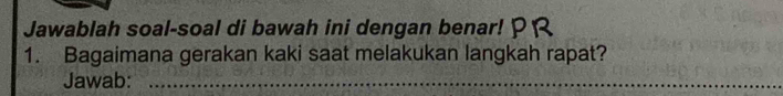 Jawablah soal-soal di bawah ini dengan benar! 
1. Bagaimana gerakan kaki saat melakukan langkah rapat? 
Jawab:_