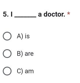 a doctor. *
A) is
B) are
C) am