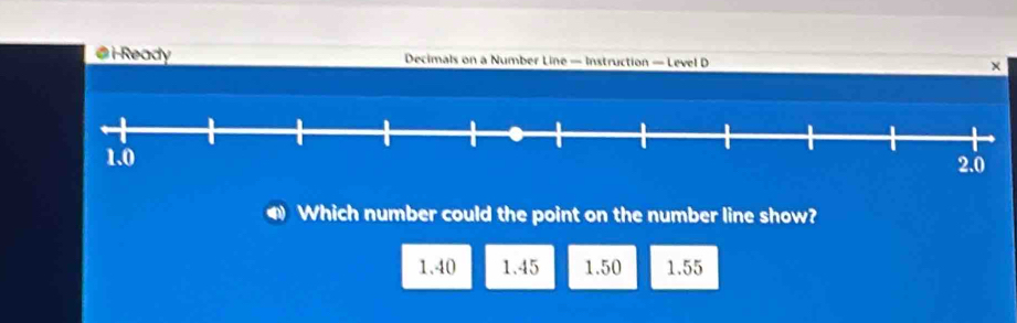 i-Ready Decimals on a Number Line — Instruction — Level D ×
Which number could the point on the number line show?
1.40 1.45 1.50 1.55