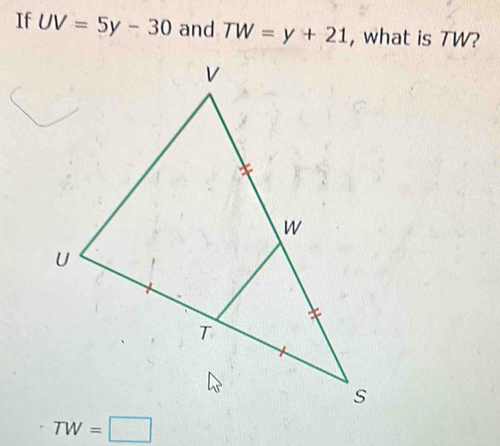 If UV=5y-30 and TW=y+21 , what is TW?
TW=□