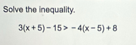 Solve the inequality.
3(x+5)-15>-4(x-5)+8