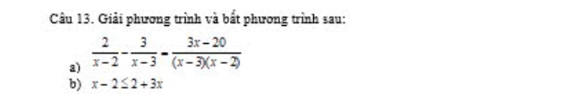 Giải phương trình và bắt phương trình sau: 
a)  2/x-2 - 3/x-3 = (3x-20)/(x-3)(x-2) 
b) x-2≤ 2+3x