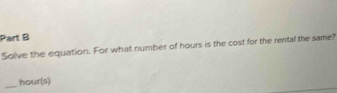 Solve the equation. For what number of hours is the cost for the rental the same? 
_
hour(s)