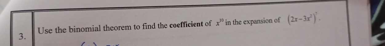 Use the binomial theorem to find the coefficient of x^(10) in the expansion of (2x-3x^2)^7. 
3.