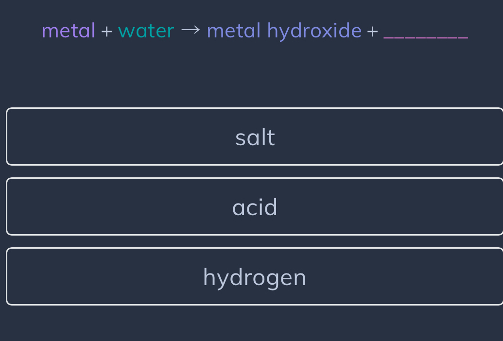 metal + water → metal hydroxide +_
salt
acid
hydrogen