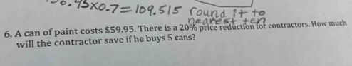 A can of paint costs $59.95. There is a 20% price reduction for contractors. How much 
will the contractor save if he buys 5 cans?