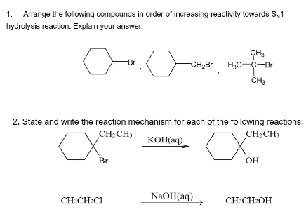 Arrange the following compounds in order of increasing reactivity towards S_N1
hydrolysis reaction. Explain your answer.
Br CH_2Br H_3C-C_(C-)^(CH_3)CH_3
2. State and write the reaction mechanism for each of the following reactions:
CH_2CH_3
KOH(aq) CH_2CH_3
Br
OH
CH₃CH : :C1 NaOH(aq) CH_3CH_2OH