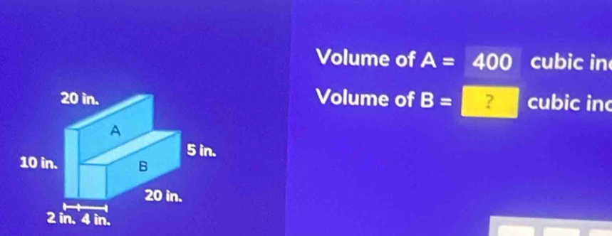 Volume of A=400 cubic in
Volume of B= ? cubic in