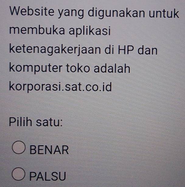 Website yang digunakan untuk
membuka aplikasi
ketenagakerjaan di HP dan
komputer toko adalah
korporasi.sat.co.id
Pilih satu:
BENAR
PALSU