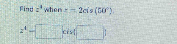 Find z^4 when z=2cis(50°).
z^4=□ cis beginpmatrix □ endpmatrix