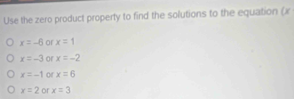 Use the zero product property to find the solutions to the equation (x
x=-6 or x=1
x=-3 or x=-2
x=-1 or x=6
x=2 or x=3