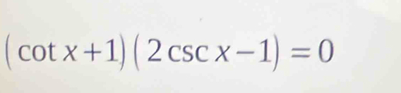 (cot x+1)(2csc x-1)=0