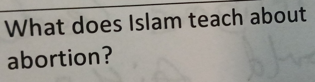 What does Islam teach about 
abortion?