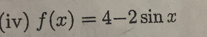 (iv) f(x)=4-2sin x