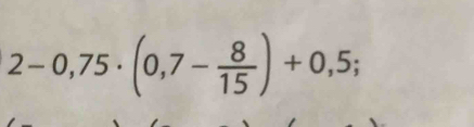 2-0,75· (0,7- 8/15 )+0,5;