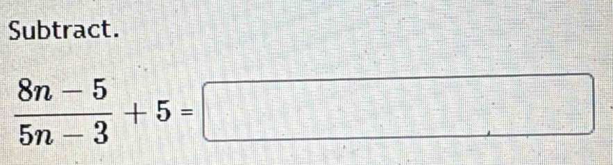 Subtract.
 (8n-5)/5n-3 +5=□