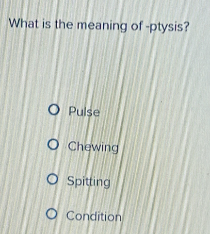 Solved: What is the meaning of -ptysis? Pulse Chewing Spitting ...