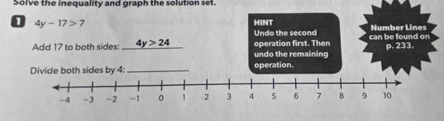 Solve the inequality and graph the solution set.
4y-17>7 HINT Number Lines
Undo the second can be found on
Add 17 to both sides: 4y>24 operation first. Then p. 233.
undo the remaining
Divide both sides by 4 :_ operation.