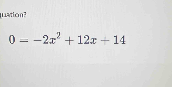 quation?
0=-2x^2+12x+14