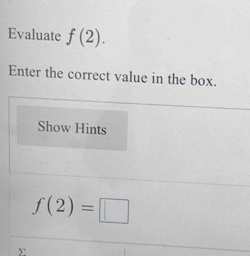 Evaluate f(2). 
Enter the correct value in the box. 
Show Hints
f(2)=□