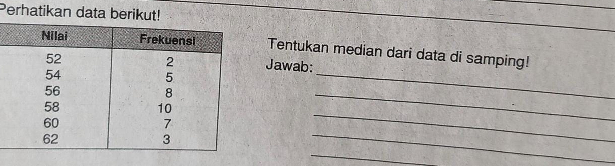 Perhatikan data berikut! 
_ 
_ 
_ 
_ 
Tentukan median dari data di samping! 
Jawab: 
_ 
_ 
_ 
_