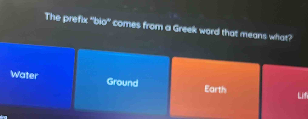 The prefix "bio" comes from a Greek word that means what?
Water Ground
Earth Lif