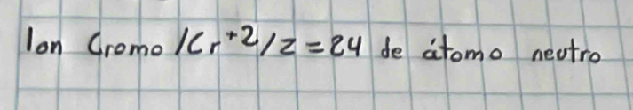 lon Cromo 16r^(+2)/2=24 de atomo nectro