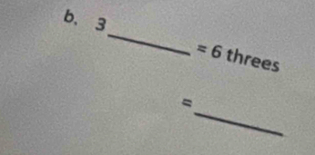 b、 3
_
=6 threes 
_ 
=