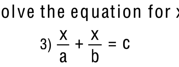 olve the equation for 
3)  x/a + x/b =c