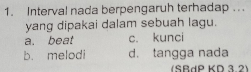 Interval nada berpengaruh terhadap . . .
yang dipakai dalam sebuah lagu.
a. beat c. kunci
b. melodi d. tangga nada
(SBdP KD 3.2)