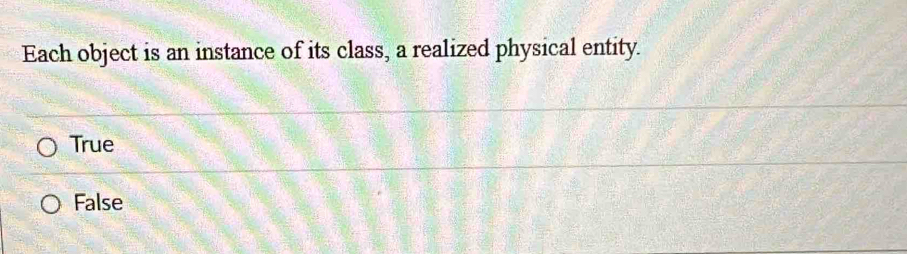 Each object is an instance of its class, a realized physical entity.
True
False