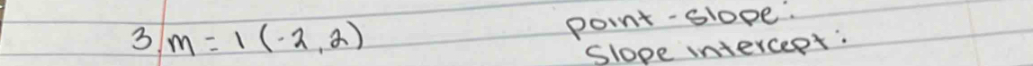 3 m=1(-2,2)
point-slope. 
Slope interceet.