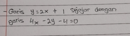 Garis y=2x+1 sejcjar dengan
garis 4x-2y-4=0