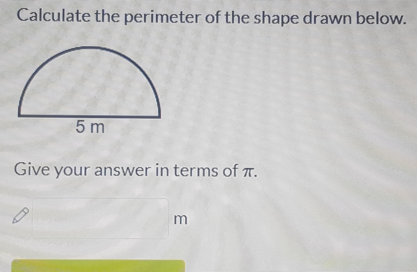 Calculate the perimeter of the shape drawn below. 
Give your answer in terms of π.
□ m
frac 