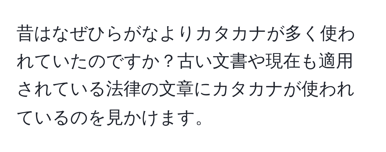 昔はなぜひらがなよりカタカナが多く使われていたのですか？古い文書や現在も適用されている法律の文章にカタカナが使われているのを見かけます。