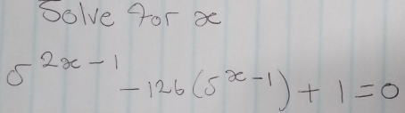 Solve for x
5^(2x-1)-126(5^(x-1))+1=0