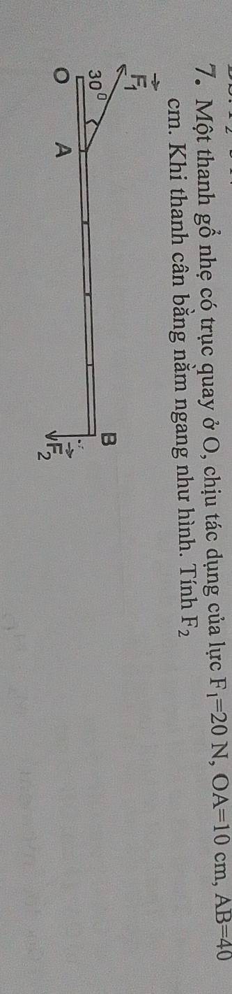 Một thanh 50 nhẹ có trục quay ở O, chịu tác dụng của lực F_1=20N,OA=10cm,AB=40
cm. Khi thanh cân bằng nằm ngang như hình. Tính F_2