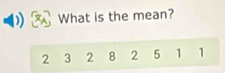 What is the mean?
2 3 2 8 2 5 1 1