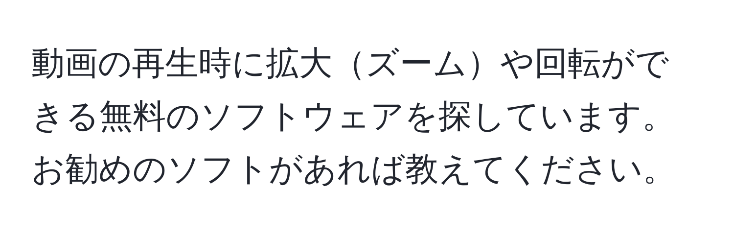 動画の再生時に拡大ズームや回転ができる無料のソフトウェアを探しています。お勧めのソフトがあれば教えてください。