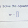 Solve the equati
w=□