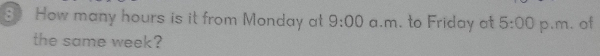 How many hours is it from Monday at 9:00 a.m. to Friday at 5:00 p.m. of 
the same week?