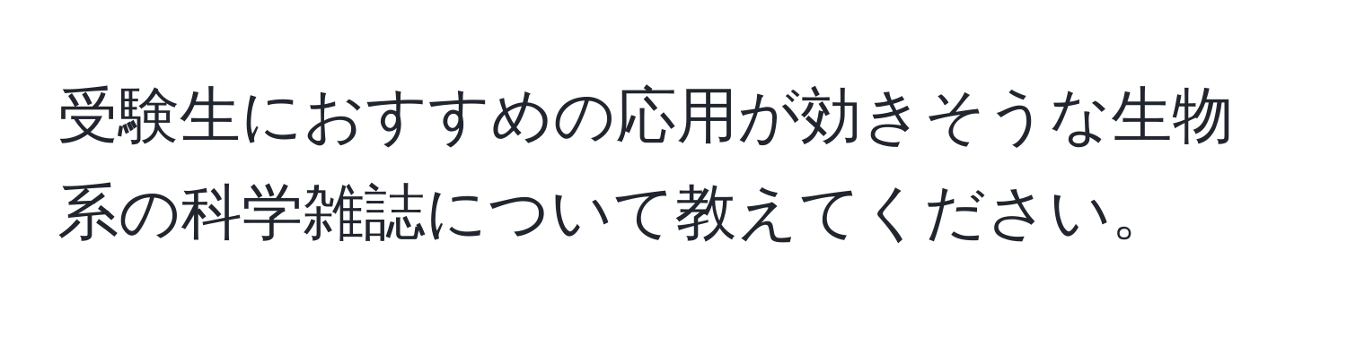 受験生におすすめの応用が効きそうな生物系の科学雑誌について教えてください。