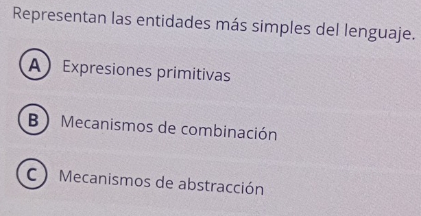 Representan las entidades más simples del lenguaje.
AExpresiones primitivas
B  Mecanismos de combinación
C ) Mecanismos de abstracción