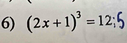 (2x + 1)³= 12; 5