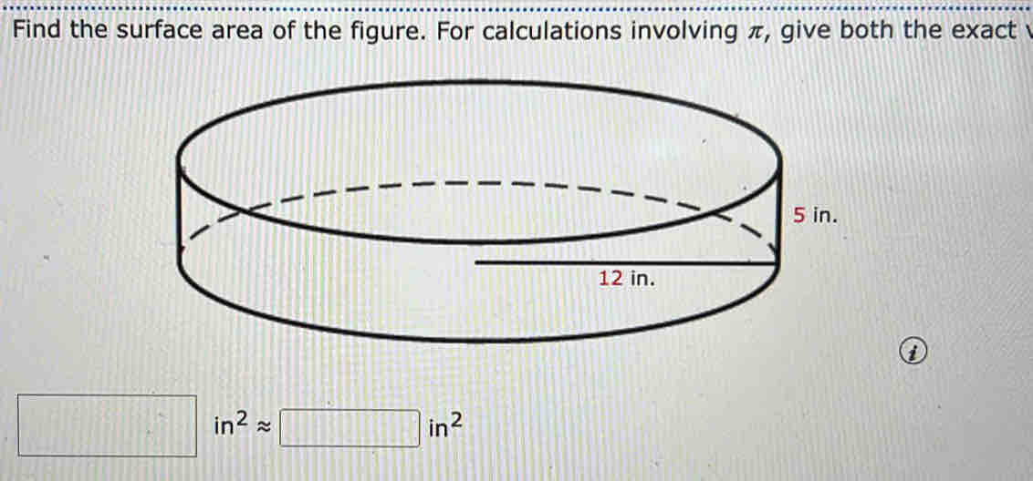 Find the surface area of the figure. For calculations involving π, give both the exact 
i
□ in^2approx □ in^2