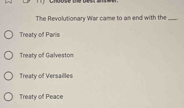 Choose the best answer.
The Revolutionary War came to an end with the _.
Treaty of Paris
Treaty of Galveston
Treaty of Versailles
Treaty of Peace