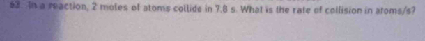 In a reaction, 2 moles of atoms collide in 7.8 s. What is the rate of collision in atoms/s?